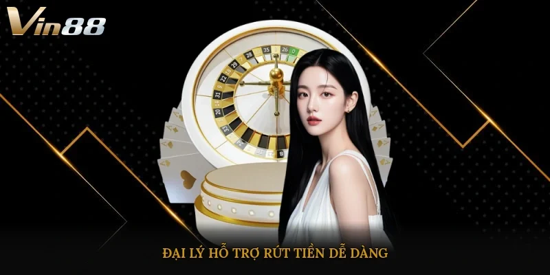 Đại lý hỗ trợ, rút tiền dễ dàng