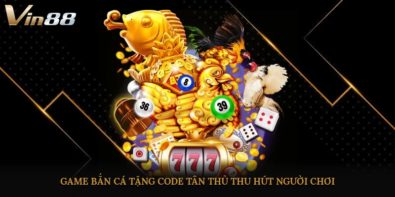 Game bắn cá tặng code tân thủ thu hút người chơi